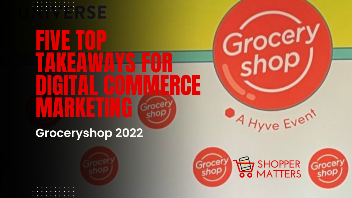 Groceryshop 2022: Five Top Takeaways For Digital Commerce and Marketing